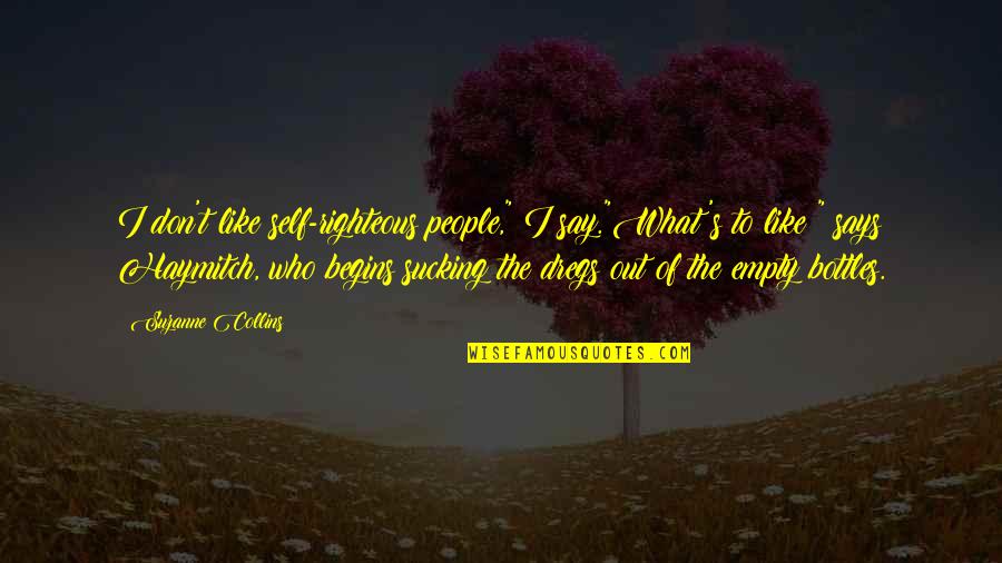 Self Righteous People Quotes By Suzanne Collins: I don't like self-righteous people," I say."What's to Self Righteous People Quotes By Suzanne Collins: I don't like self-righteous people," I say."What's to
