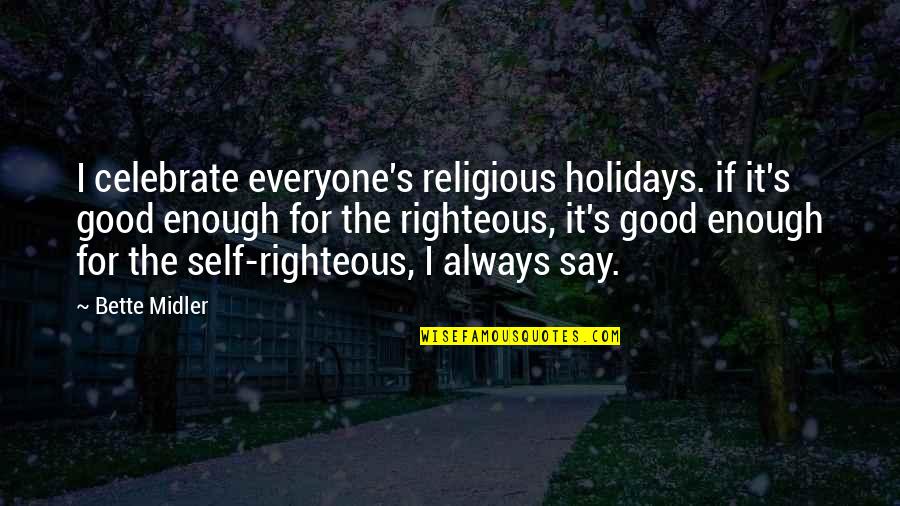 Self Righteous Quotes By Bette Midler: I celebrate everyone's religious holidays. if it's good