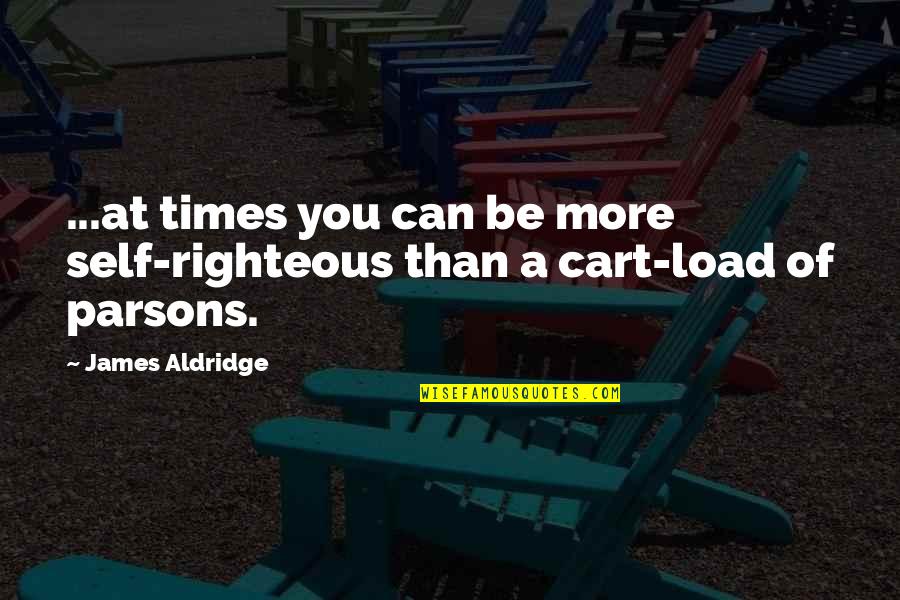 Self Righteous Quotes By James Aldridge: ...at times you can be more self-righteous than