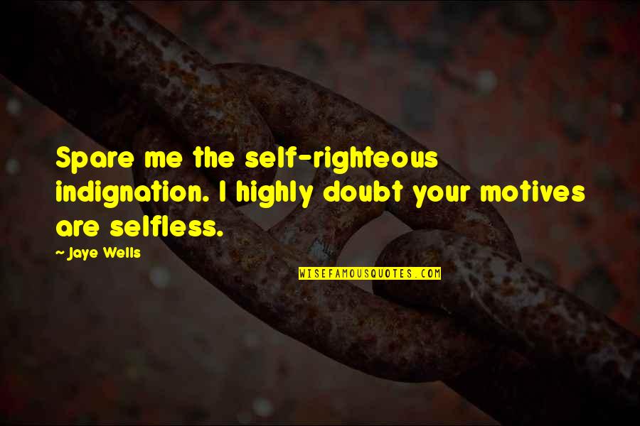 Self Righteous Quotes By Jaye Wells: Spare me the self-righteous indignation. I highly doubt