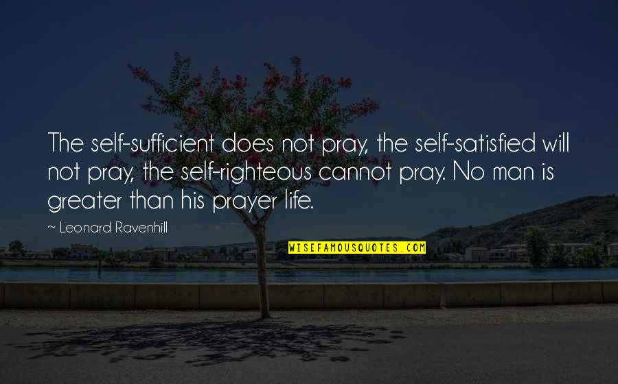 Self Righteous Quotes By Leonard Ravenhill: The self-sufficient does not pray, the self-satisfied will