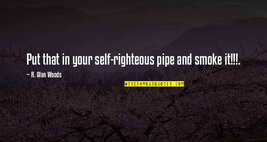 Self Righteous Quotes By R. Alan Woods: Put that in your self-righteous pipe and smoke