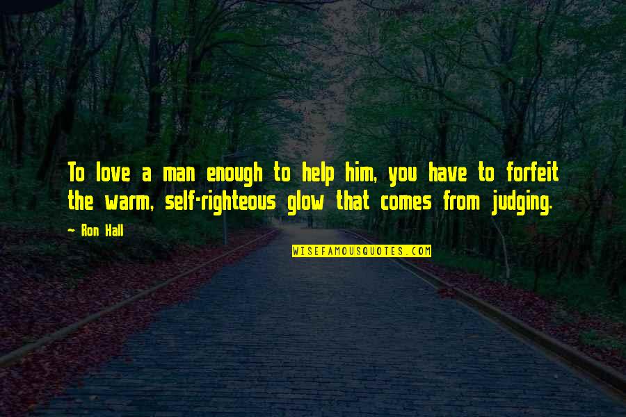 Self Righteous Quotes By Ron Hall: To love a man enough to help him,