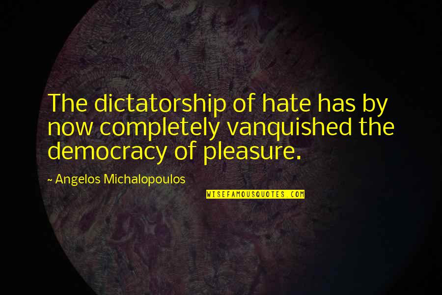 Self Romance Quotes By Angelos Michalopoulos: The dictatorship of hate has by now completely Self Romance Quotes By Angelos Michalopoulos: The dictatorship of hate has by now completely
