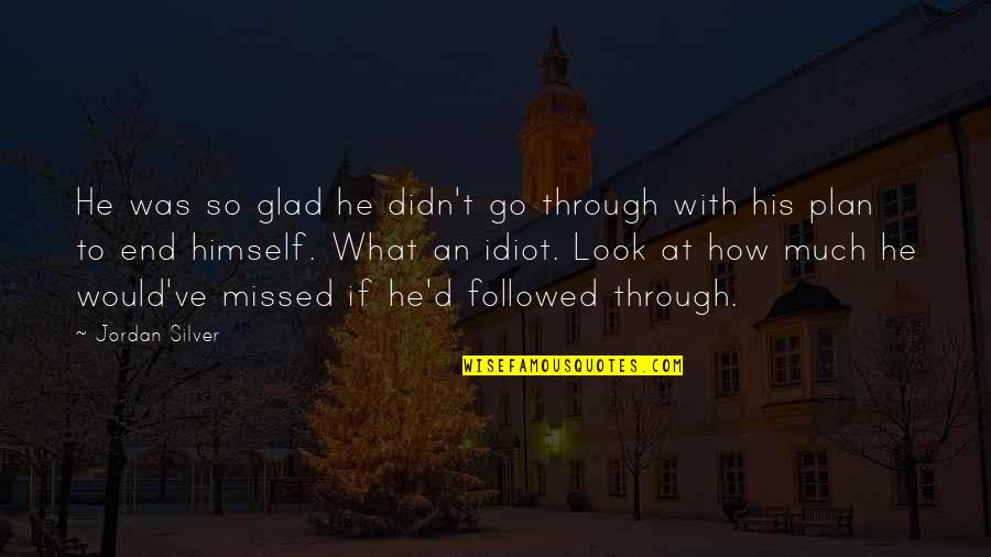 Self Romance Quotes By Jordan Silver: He was so glad he didn't go through Self Romance Quotes By Jordan Silver: He was so glad he didn't go through