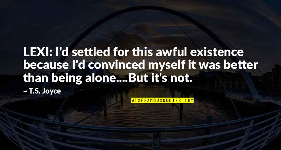 Self Romance Quotes By T.S. Joyce: LEXI: I'd settled for this awful existence because Self Romance Quotes By T.S. Joyce: LEXI: I'd settled for this awful existence because