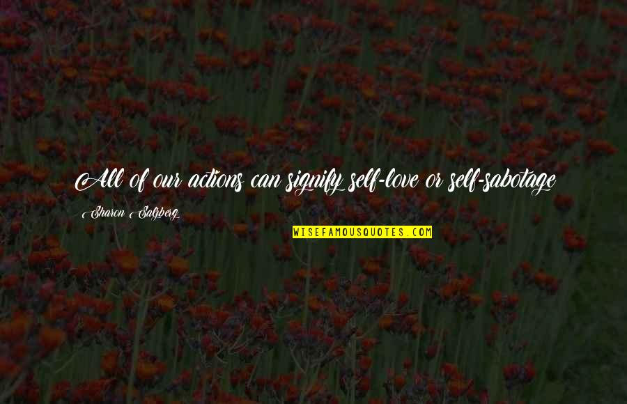 Self-sabotage Love Quotes By Sharon Salzberg: All of our actions can signify self-love or Self-sabotage Love Quotes By Sharon Salzberg: All of our actions can signify self-love or