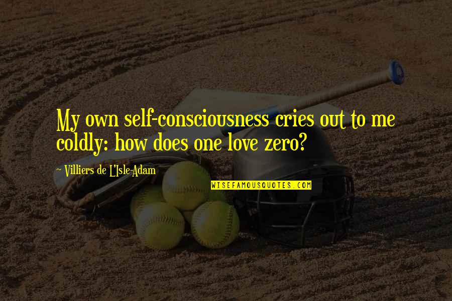 Self-sabotage Love Quotes By Villiers De L'Isle-Adam: My own self-consciousness cries out to me coldly: