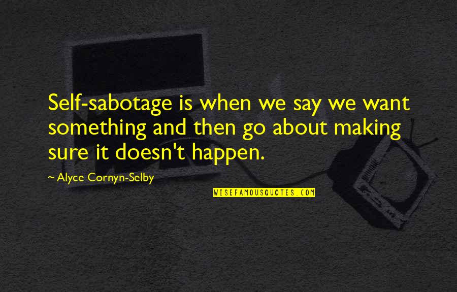 Self Sabotage Quotes By Alyce Cornyn-Selby: Self-sabotage is when we say we want something