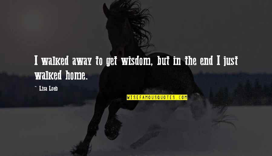 Self Sabotage Quotes By Lisa Loeb: I walked away to get wisdom, but in