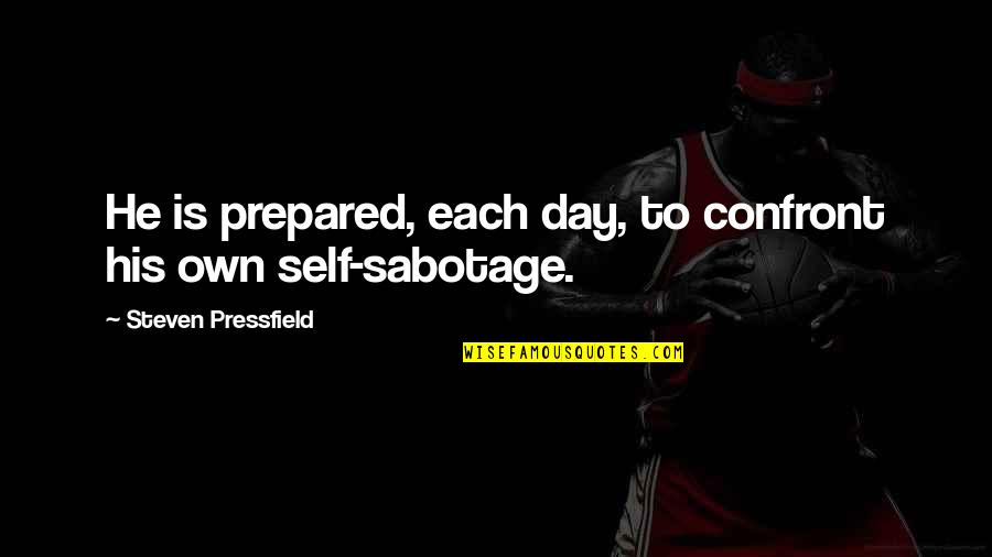 Self Sabotage Quotes By Steven Pressfield: He is prepared, each day, to confront his