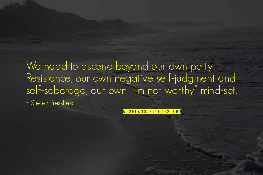 Self Sabotage Quotes By Steven Pressfield: We need to ascend beyond our own petty