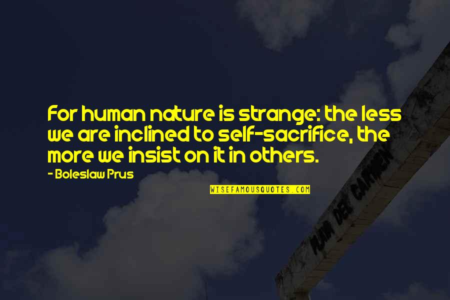 Self Sacrifice For Others Quotes By Boleslaw Prus: For human nature is strange: the less we