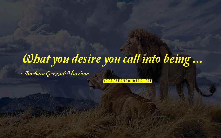 Self Sacrifice For The Greater Good Quotes By Barbara Grizzuti Harrison: What you desire you call into being ...