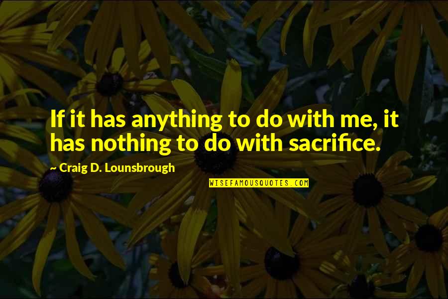 Self Sacrifice Quotes By Craig D. Lounsbrough: If it has anything to do with me, Self Sacrifice Quotes By Craig D. Lounsbrough: If it has anything to do with me,