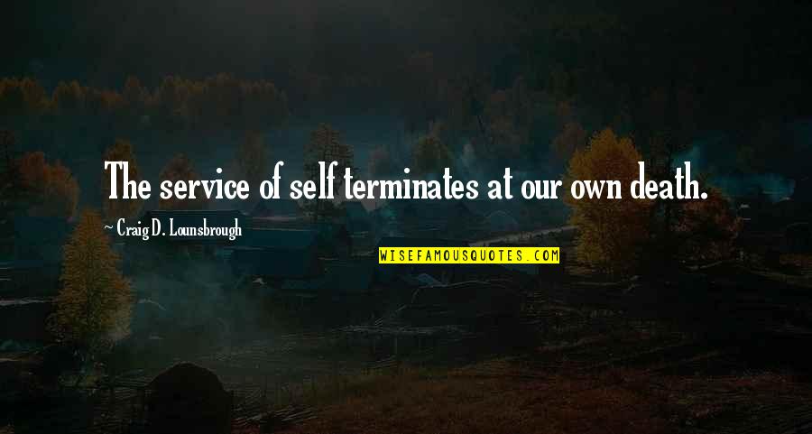 Self Sacrifice Quotes By Craig D. Lounsbrough: The service of self terminates at our own Self Sacrifice Quotes By Craig D. Lounsbrough: The service of self terminates at our own