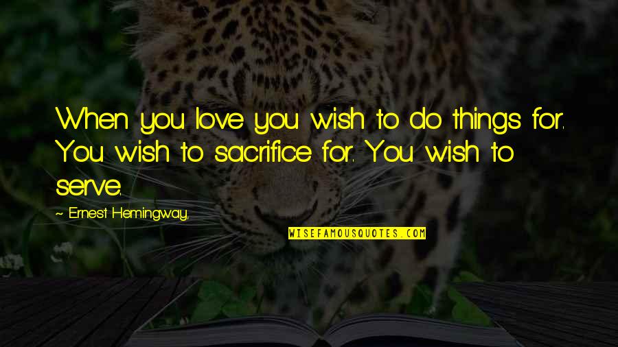 Self Sacrifice Quotes By Ernest Hemingway,: When you love you wish to do things