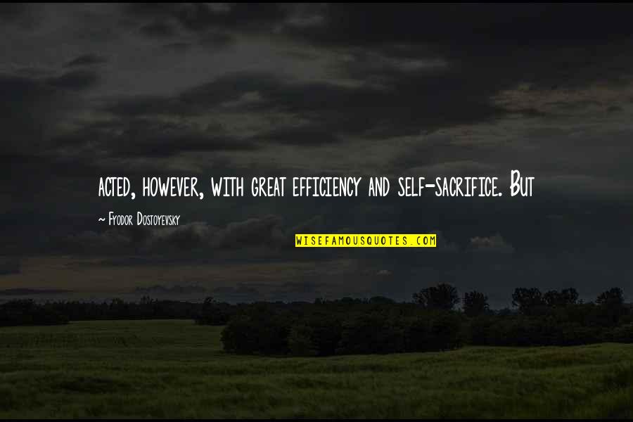 Self Sacrifice Quotes By Fyodor Dostoyevsky: acted, however, with great efficiency and self-sacrifice. But