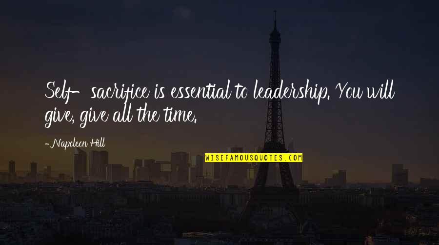 Self Sacrifice Quotes By Napoleon Hill: Self-sacrifice is essential to leadership. You will give,