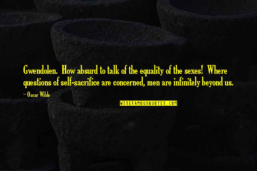 Self Sacrifice Quotes By Oscar Wilde: Gwendolen. How absurd to talk of the equality