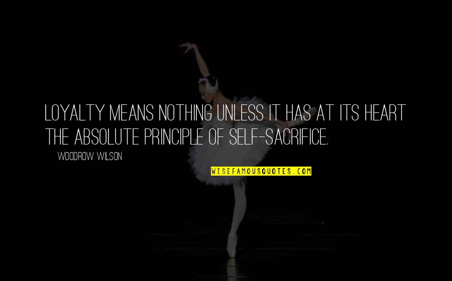 Self Sacrifice Quotes By Woodrow Wilson: Loyalty means nothing unless it has at its Self Sacrifice Quotes By Woodrow Wilson: Loyalty means nothing unless it has at its