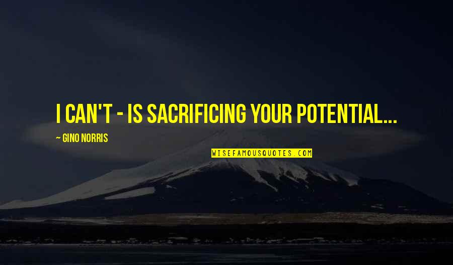 Self Sacrificing Quotes By Gino Norris: I can't - is sacrificing your potential... Self Sacrificing Quotes By Gino Norris: I can't - is sacrificing your potential...