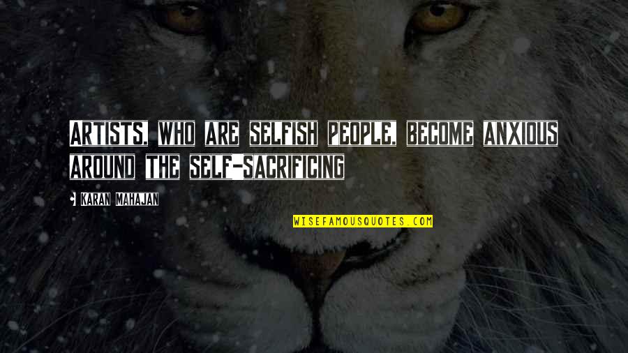 Self Sacrificing Quotes By Karan Mahajan: Artists, who are selfish people, become anxious around