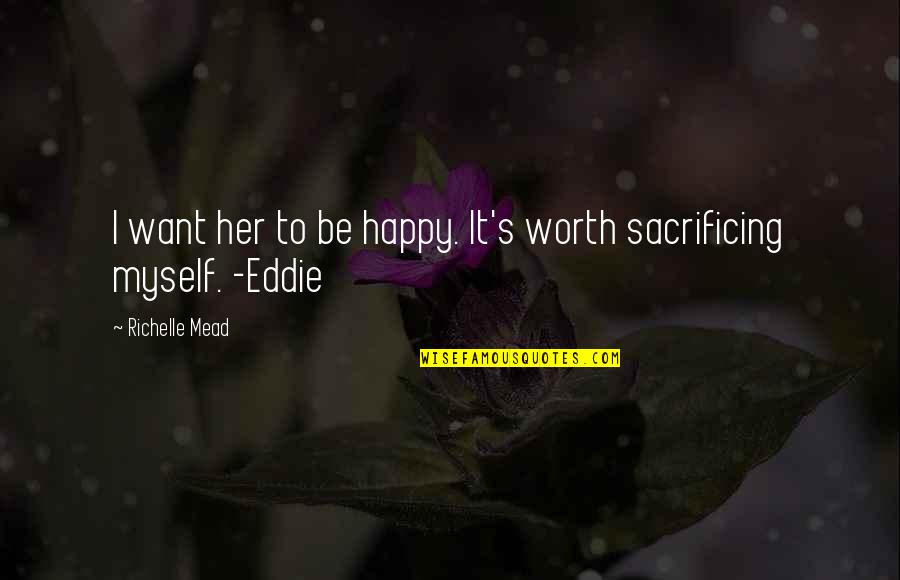 Self Sacrificing Quotes By Richelle Mead: I want her to be happy. It's worth