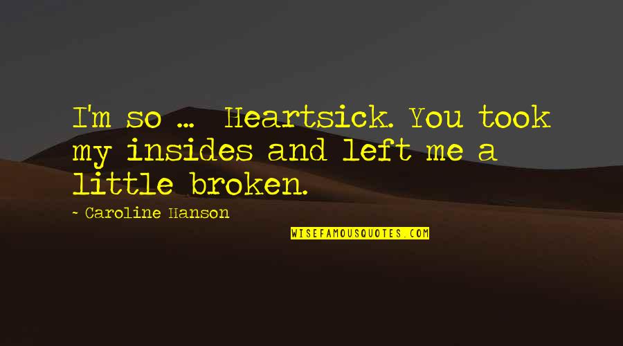 Self Salvation Quotes By Caroline Hanson: I'm so ... Heartsick. You took my insides Self Salvation Quotes By Caroline Hanson: I'm so ... Heartsick. You took my insides
