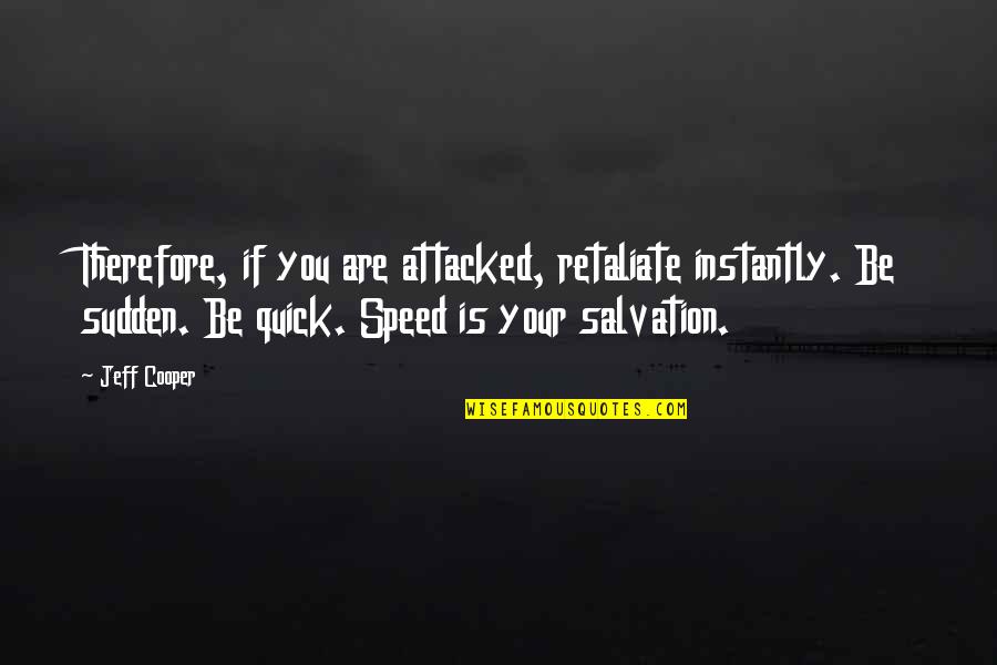 Self Salvation Quotes By Jeff Cooper: Therefore, if you are attacked, retaliate instantly. Be Self Salvation Quotes By Jeff Cooper: Therefore, if you are attacked, retaliate instantly. Be