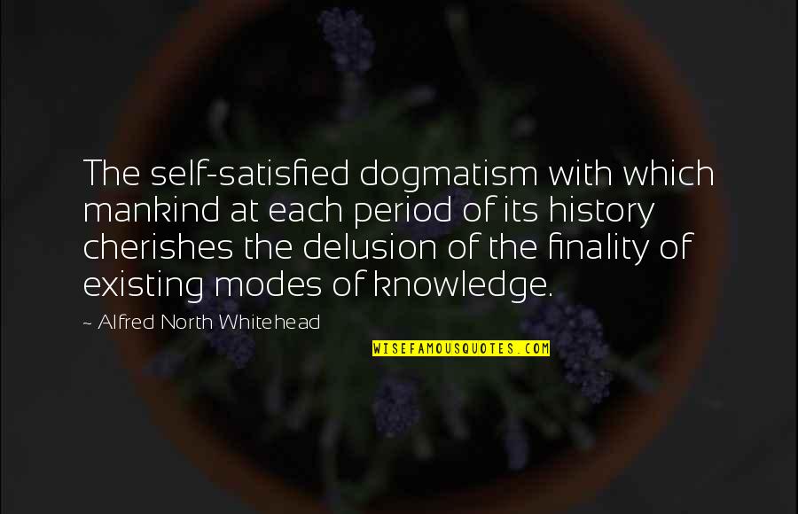 Self Satisfied Quotes By Alfred North Whitehead: The self-satisfied dogmatism with which mankind at each