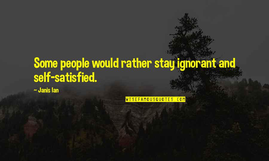 Self Satisfied Quotes By Janis Ian: Some people would rather stay ignorant and self-satisfied.