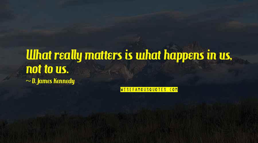 Self Seclusion Quotes By D. James Kennedy: What really matters is what happens in us, Self Seclusion Quotes By D. James Kennedy: What really matters is what happens in us,