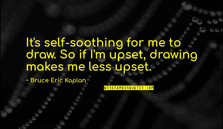 Self Soothing Quotes By Bruce Eric Kaplan: It's self-soothing for me to draw. So if Self Soothing Quotes By Bruce Eric Kaplan: It's self-soothing for me to draw. So if