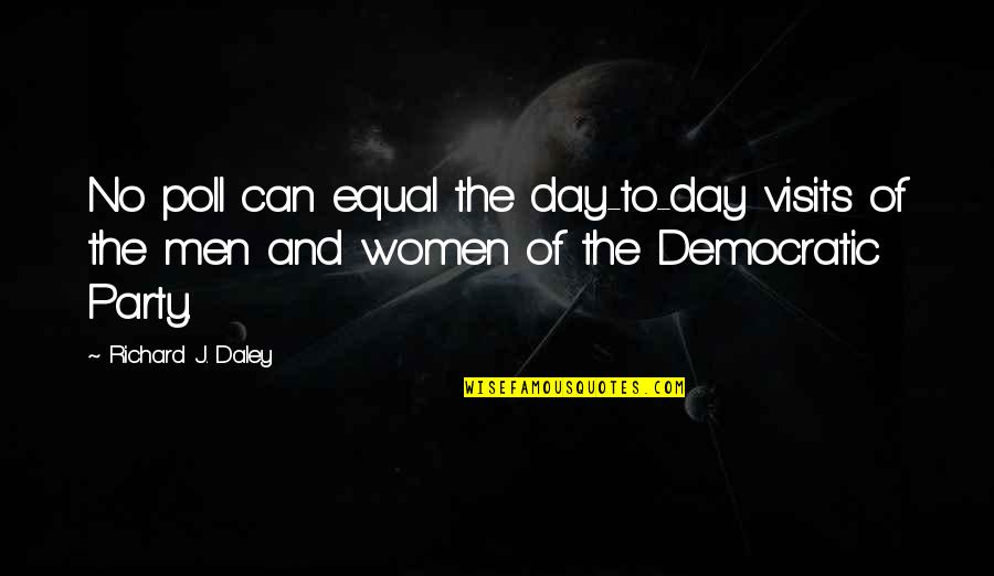 Self Starvation Quotes By Richard J. Daley: No poll can equal the day-to-day visits of