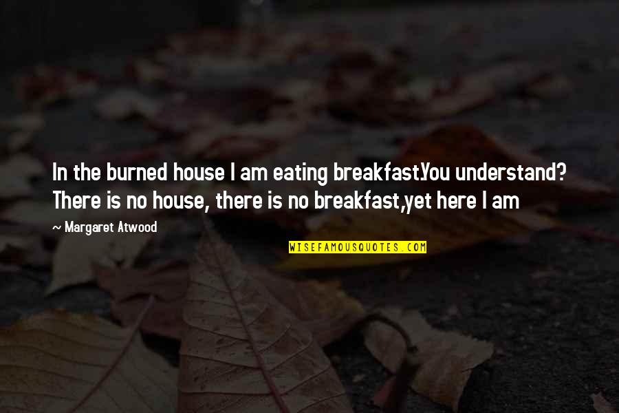 Self Steem Quotes By Margaret Atwood: In the burned house I am eating breakfast.You Self Steem Quotes By Margaret Atwood: In the burned house I am eating breakfast.You