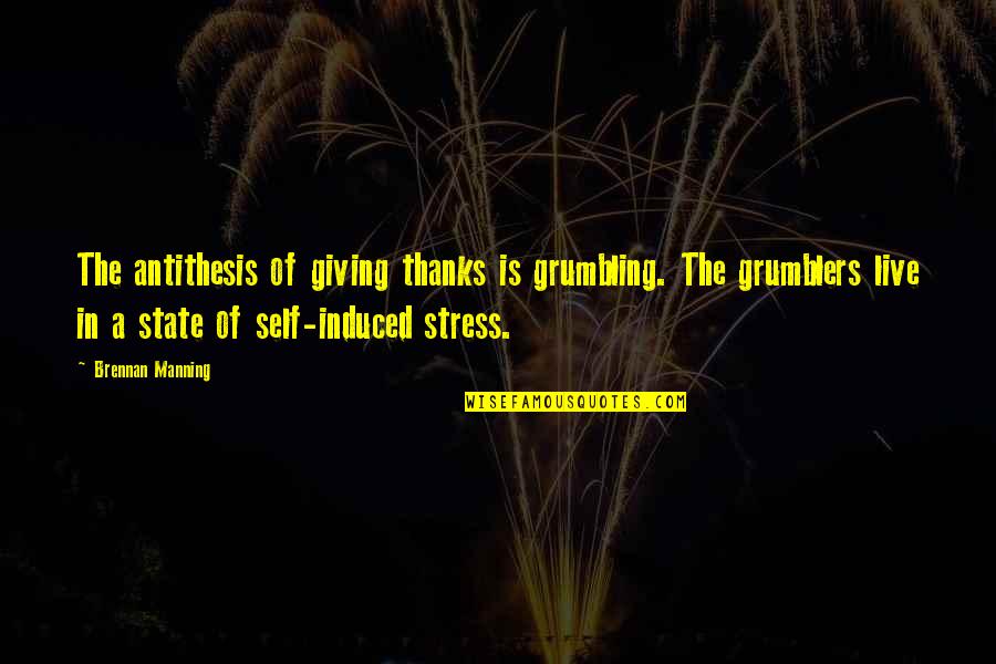 Self Stress Quotes By Brennan Manning: The antithesis of giving thanks is grumbling. The