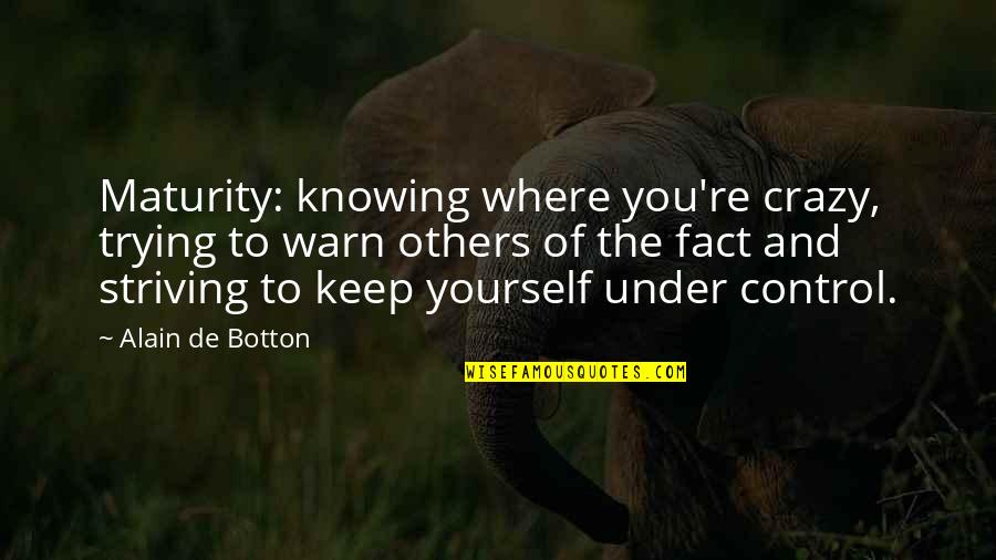 Self Striving Quotes By Alain De Botton: Maturity: knowing where you're crazy, trying to warn