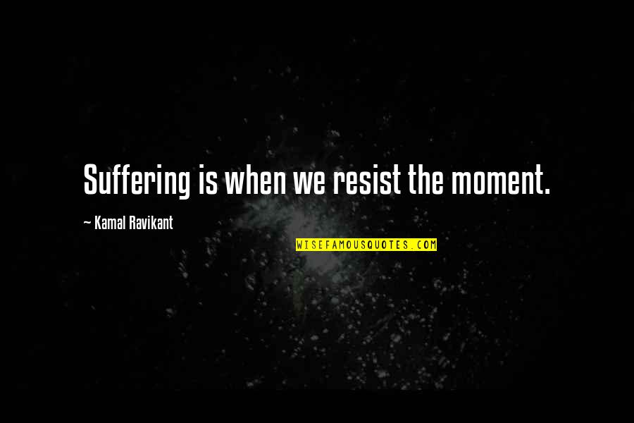 Self Suffering Quotes By Kamal Ravikant: Suffering is when we resist the moment.