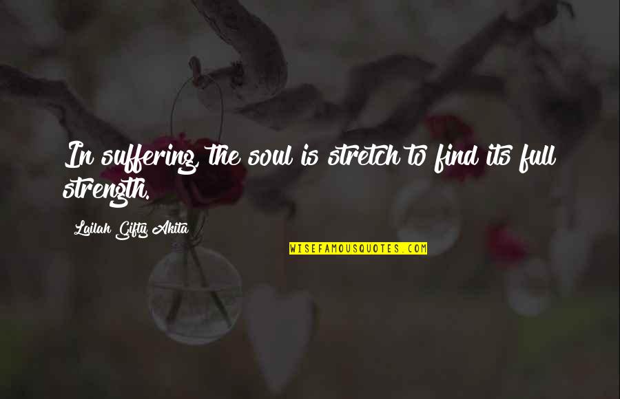 Self Suffering Quotes By Lailah Gifty Akita: In suffering, the soul is stretch to find