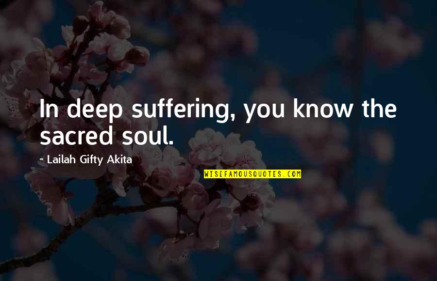 Self Suffering Quotes By Lailah Gifty Akita: In deep suffering, you know the sacred soul.