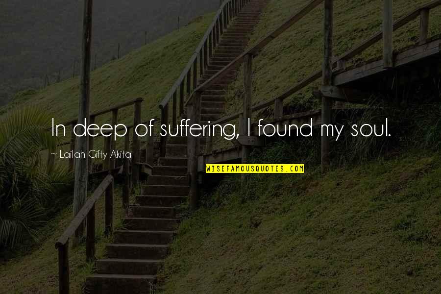 Self Suffering Quotes By Lailah Gifty Akita: In deep of suffering, I found my soul.
