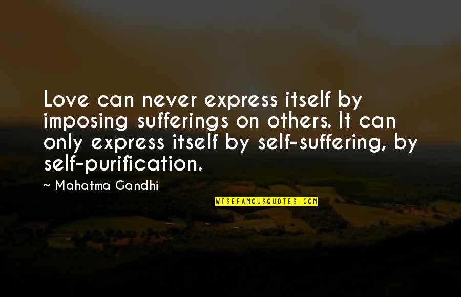 Self Suffering Quotes By Mahatma Gandhi: Love can never express itself by imposing sufferings