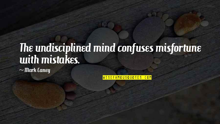 Self Suffering Quotes By Mark Caney: The undisciplined mind confuses misfortune with mistakes.