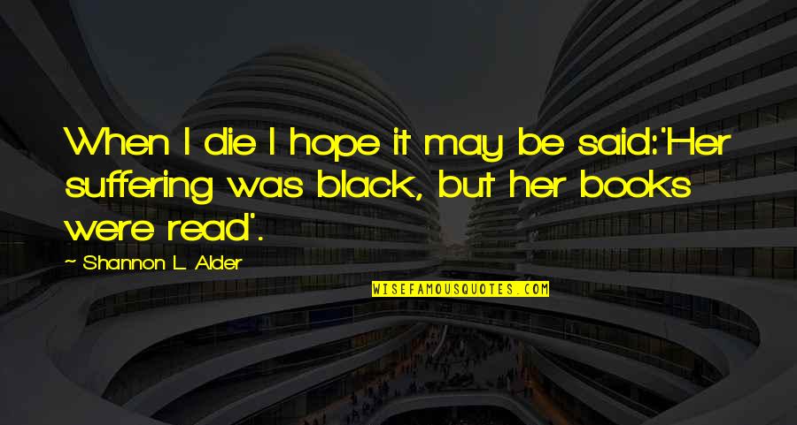 Self Suffering Quotes By Shannon L. Alder: When I die I hope it may be