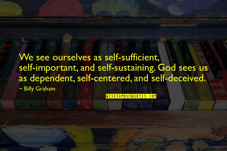 Self Sustaining Quotes By Billy Graham: We see ourselves as self-sufficient, self-important, and self-sustaining.