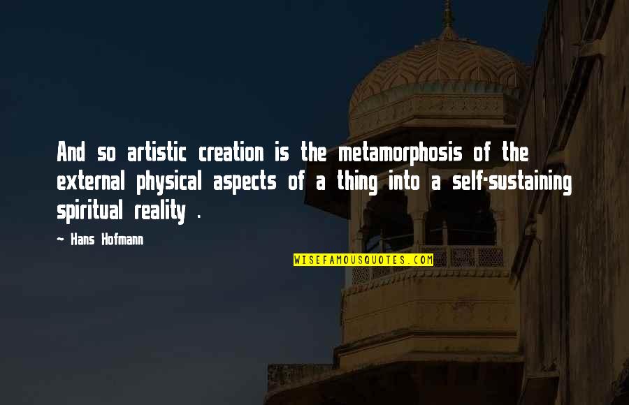 Self Sustaining Quotes By Hans Hofmann: And so artistic creation is the metamorphosis of