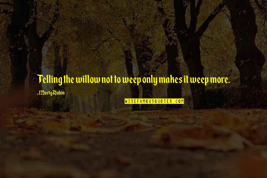 Self Telling Quotes By Marty Rubin: Telling the willow not to weep only makes