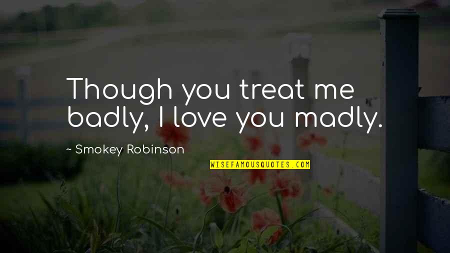 Self Treat Quotes By Smokey Robinson: Though you treat me badly, I love you