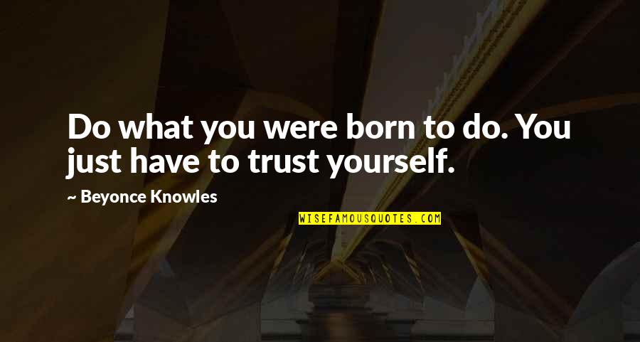 Self Trust Quotes By Beyonce Knowles: Do what you were born to do. You